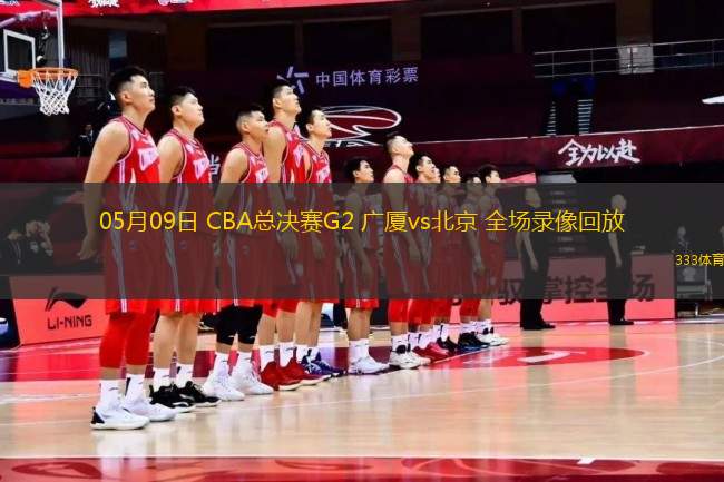 05月09日 CBA總決賽G2 廣廈vs北京 全場錄像回放