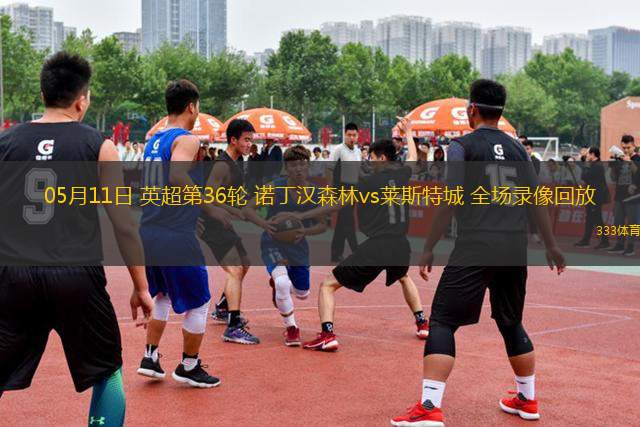 05月11日 英超第36輪 諾丁漢森林vs萊斯特城 全場(chǎng)錄像回放