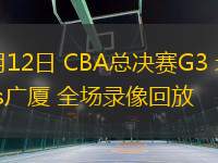 05月12日 CBA總決賽G3 北京vs廣廈 全場錄像回放