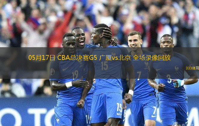 05月17日 CBA總決賽G5 廣廈vs北京 全場錄像回放