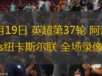 05月19日 英超第37輪 阿森納vs紐卡斯?fàn)柭?lián) 全場(chǎng)錄像