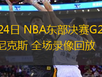 05月24日 NBA東部決賽G2 步行者vs尼克斯 全場錄像回放