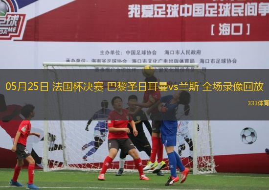 05月25日 法國(guó)杯決賽 巴黎圣日耳曼vs蘭斯 全場(chǎng)錄像回放