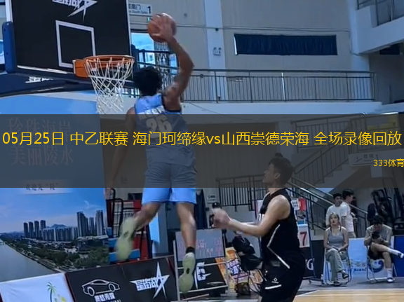 05月25日 中乙聯(lián)賽 海門珂締緣vs山西崇德榮海 全場(chǎng)錄像回放