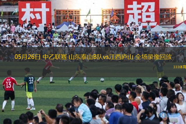 05月26日 中乙聯(lián)賽 山東泰山B隊vs江西廬山 全場錄像回放