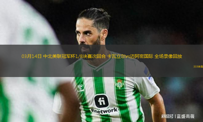 03月14日 中北美聯冠軍杯1/8決賽次回合 卡瓦立爾vs邁阿密國際 全場錄像回放