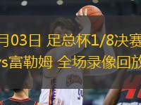 03月03日 足總杯1/8決賽 曼聯(lián)vs富勒姆 全場錄像回放