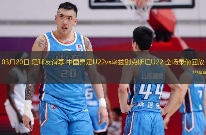 03月20日 足球友誼賽 中國男足U22vs烏茲別克斯坦U22 全場錄像回放