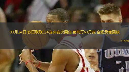 03月24日 歐國(guó)聯(lián)聯(lián)1/4賽決賽次回合 葡萄牙vs丹麥 全場(chǎng)錄像回放