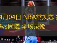 04月04日 NBA常規(guī)賽 新疆vs同曦 全場(chǎng)錄像